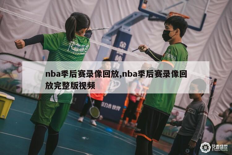 nba季后赛录像回放,nba季后赛录像回放完整版视频