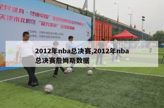 2012年nba总决赛,2012年nba总决赛詹姆斯数据