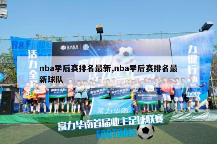 nba季后赛排名最新,nba季后赛排名最新球队