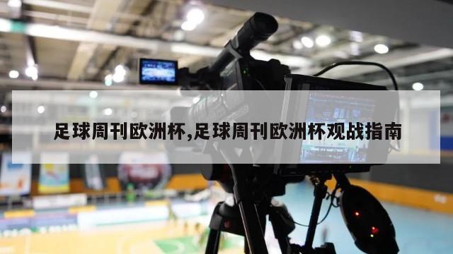 足球周刊欧洲杯,足球周刊欧洲杯观战指南