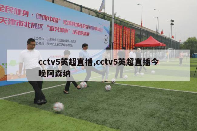 cctv5英超直播,cctv5英超直播今晚阿森纳