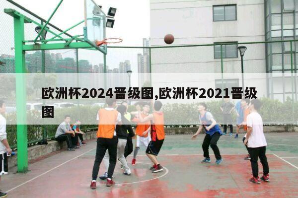 欧洲杯2024晋级图,欧洲杯2021晋级图