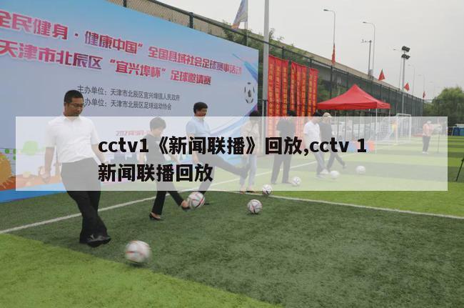 cctv1《新闻联播》回放,cctv 1新闻联播回放