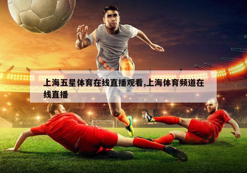 上海五星体育在线直播观看,上海体育频道在线直播