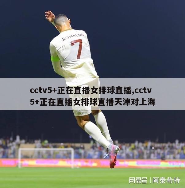 cctv5+正在直播女排球直播,cctv5+正在直播女排球直播天津对上海