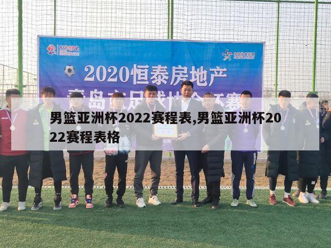 男篮亚洲杯2022赛程表,男篮亚洲杯2022赛程表格