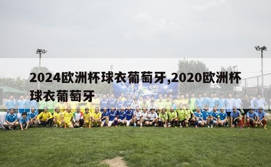 2024欧洲杯球衣葡萄牙,2020欧洲杯球衣葡萄牙