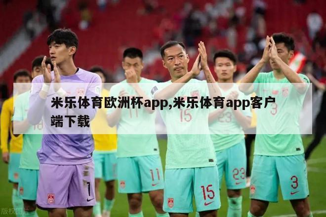 米乐体育欧洲杯app,米乐体育app客户端下载