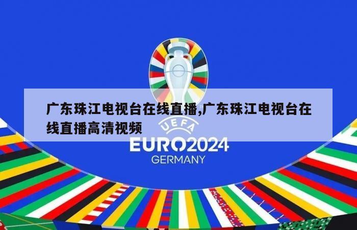 广东珠江电视台在线直播,广东珠江电视台在线直播高清视频