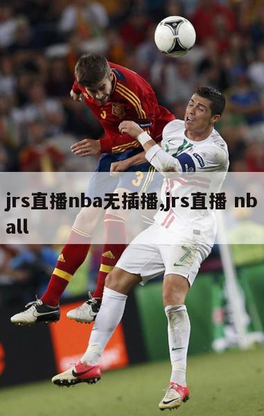 jrs直播nba无插播,jrs直播 nball