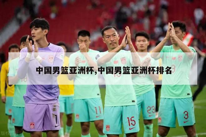 中国男篮亚洲杯,中国男篮亚洲杯排名