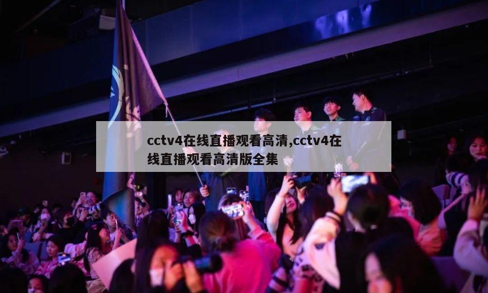 cctv4在线直播观看高清,cctv4在线直播观看高清版全集