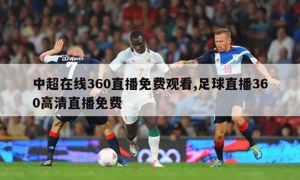 中超在线360直播免费观看,足球直播360高清直播免费