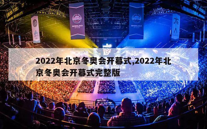 2022年北京冬奥会开幕式,2022年北京冬奥会开幕式完整版