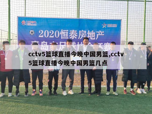 cctv5篮球直播今晚中国男篮,cctv5篮球直播今晚中国男篮几点
