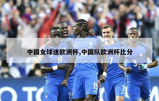 中国女球迷欧洲杯,中国队欧洲杯比分