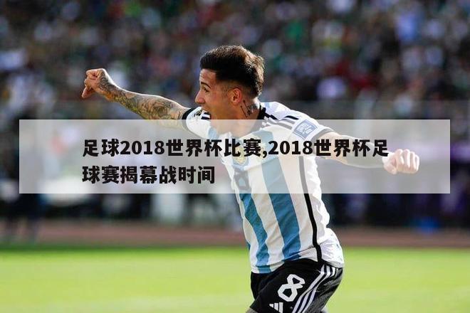 足球2018世界杯比赛,2018世界杯足球赛揭幕战时间