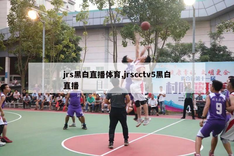 jrs黑白直播体育,jrscctv5黑白直播