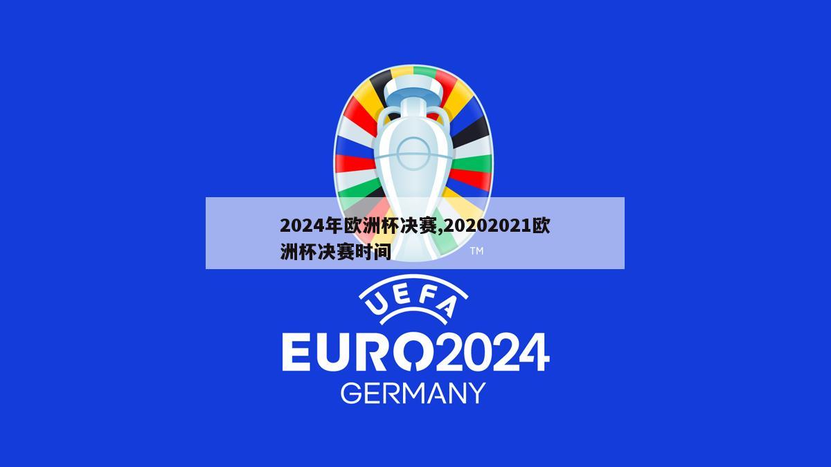 2024年欧洲杯决赛,20202021欧洲杯决赛时间