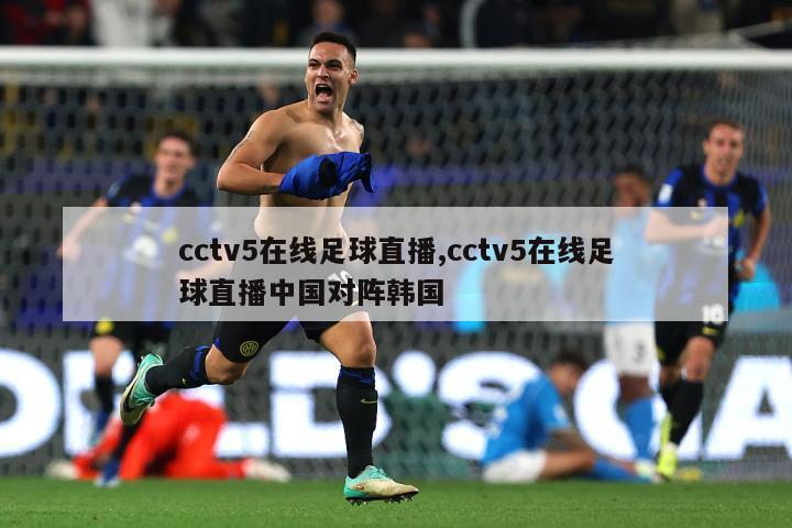 cctv5在线足球直播,cctv5在线足球直播中国对阵韩国