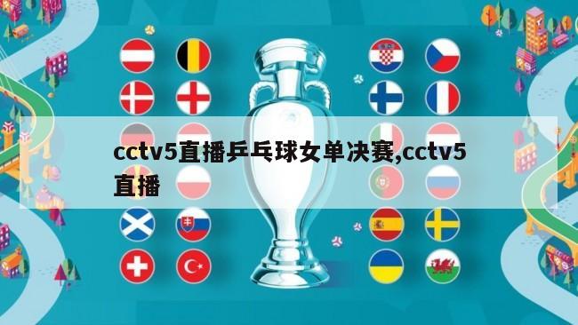 cctv5直播乒乓球女单决赛,cctv5直播