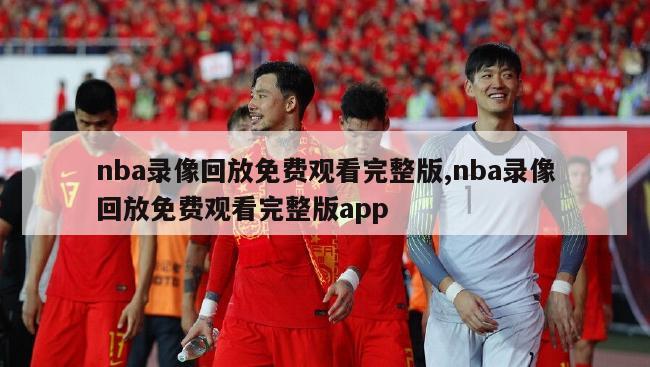 nba录像回放免费观看完整版,nba录像回放免费观看完整版app