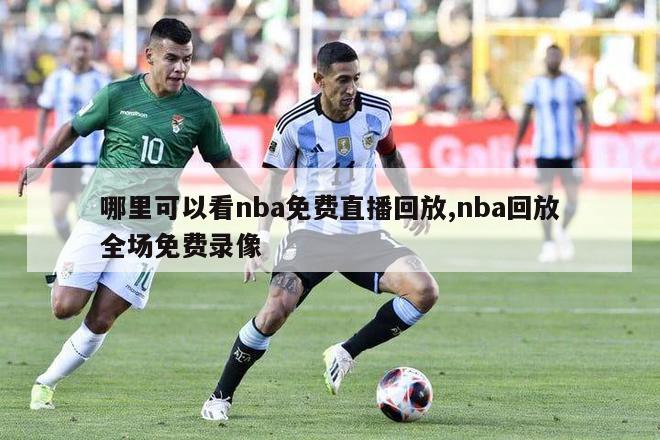 哪里可以看nba免费直播回放,nba回放全场免费录像