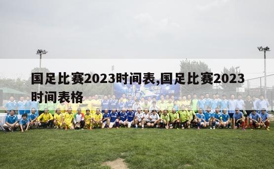 国足比赛2023时间表,国足比赛2023时间表格