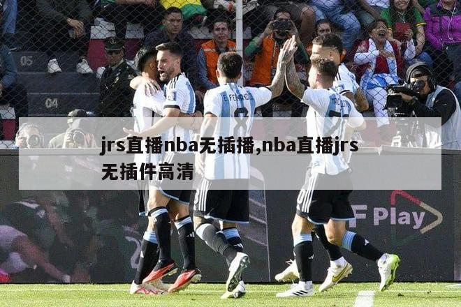 jrs直播nba无插播,nba直播jrs无插件高清