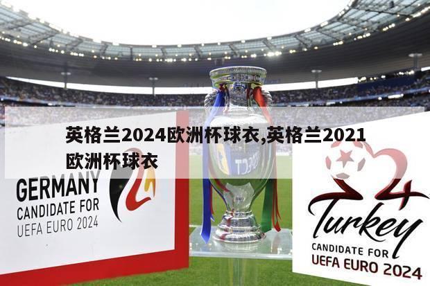 英格兰2024欧洲杯球衣,英格兰2021欧洲杯球衣
