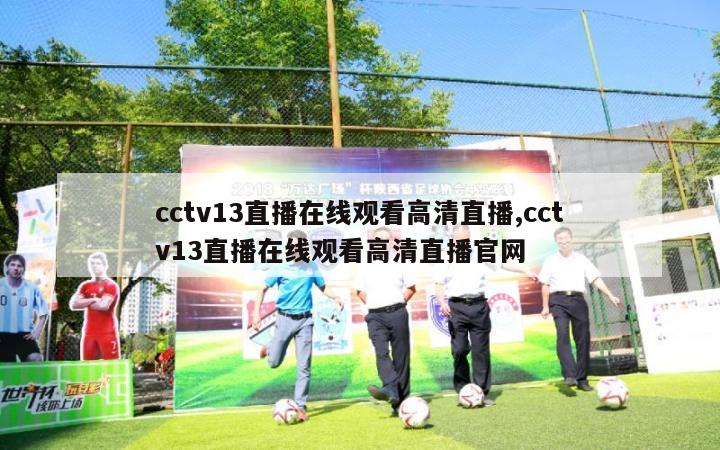 cctv13直播在线观看高清直播,cctv13直播在线观看高清直播官网