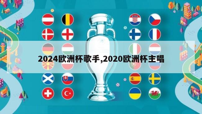 2024欧洲杯歌手,2020欧洲杯主唱