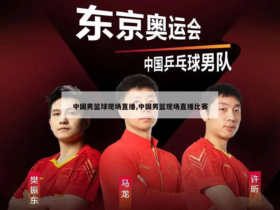 中国男篮球现场直播,中国男篮现场直播比赛