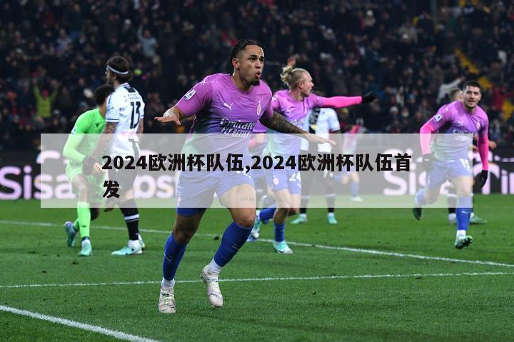 2024欧洲杯队伍,2024欧洲杯队伍首发