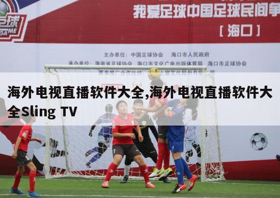 海外电视直播软件大全,海外电视直播软件大全Sling TV