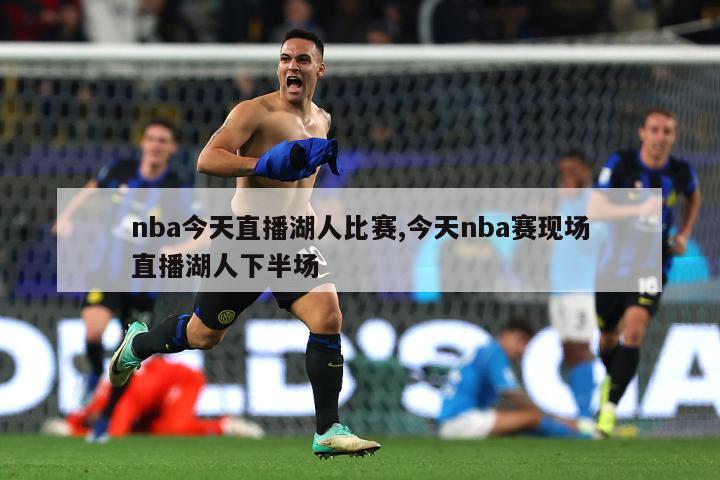 nba今天直播湖人比赛,今天nba赛现场直播湖人下半场