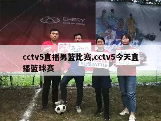 cctv5直播男篮比赛,cctv5今天直播篮球赛